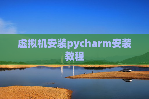 虚拟机安装pycharm安装教程 虚拟机安装pycharm安装教程